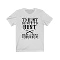 To Hunt Or Unisex Jersey Short Sleeve T-shirt