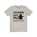I Get Drunk Unisex Jersey Short Sleeve T-shirt
