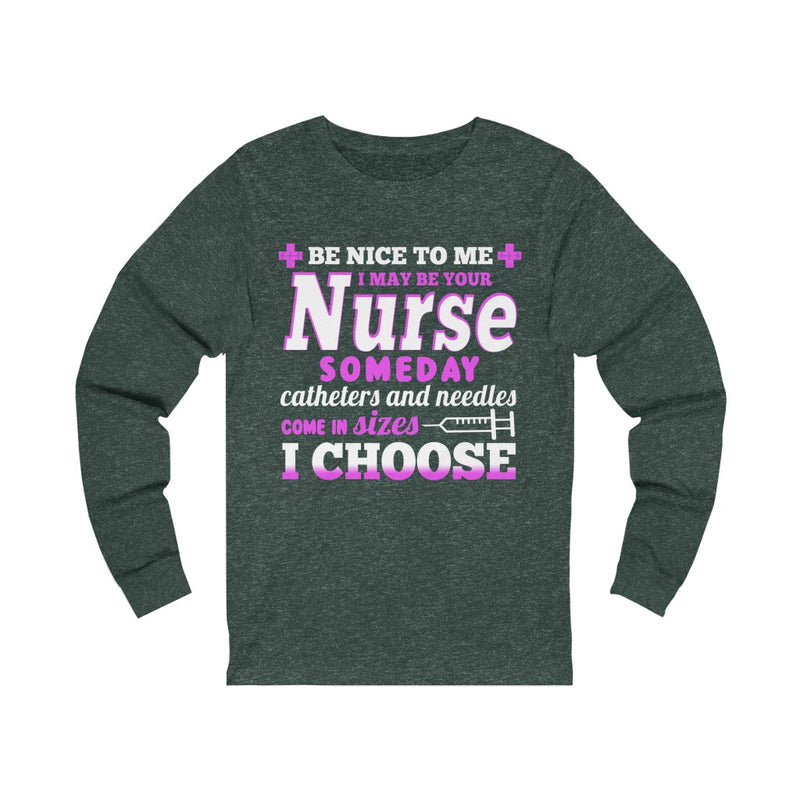 Be Nice To Me, I May Be Your Nurse Unisex Long Sleeve T-shirt