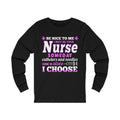 Be Nice To Me, I May Be Your Nurse Unisex Long Sleeve T-shirt