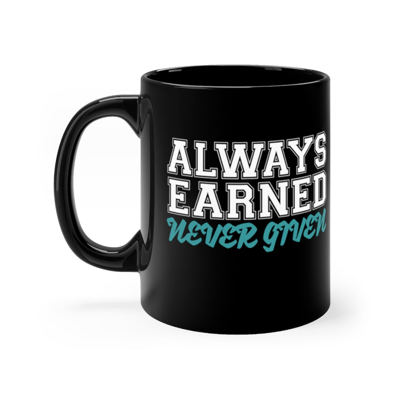 Always Earned Never Given - 11oz Black Mug