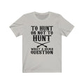 To Hunt Or Unisex Jersey Short Sleeve T-shirt