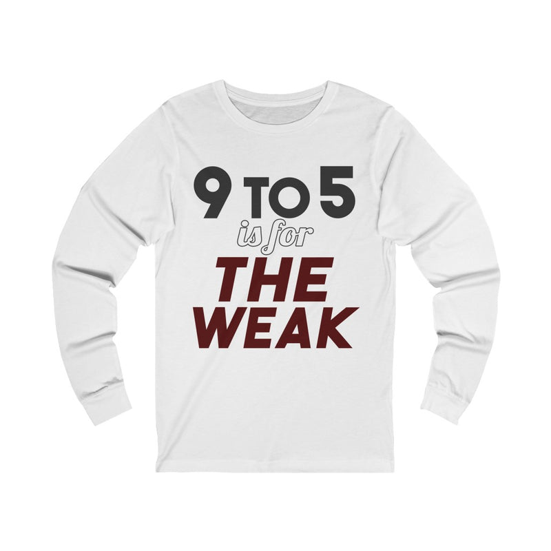 9 to 5 Is For The Weak Unisex Long Sleeve T-shirt