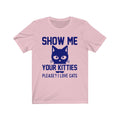Show Me Your Kitties Unisex Jersey Short Sleeve T-shirt