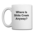 Where Is Shits Creek Anyway? Coffee/Tea Mug - white