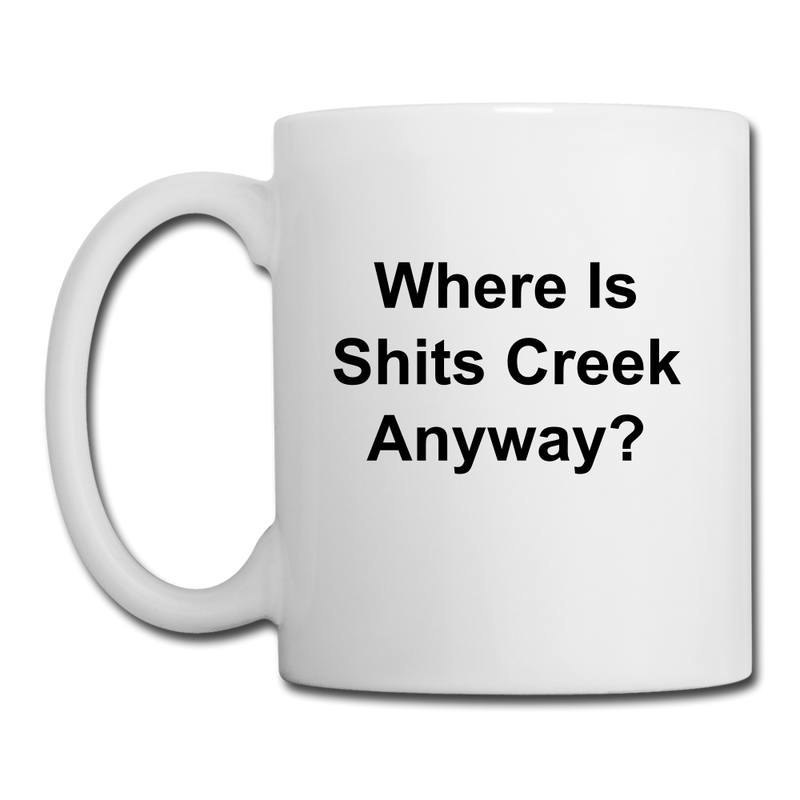 Where Is Shits Creek Anyway? Coffee/Tea Mug - white