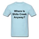 Where Is Shits Creek Anyway? Unisex Classic T-Shirt - powder blue