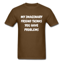 My Imaginary Friend Thinks You Have Problems Unisex Classic T-Shirt - brown