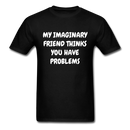 My Imaginary Friend Thinks You Have Problems Unisex Classic T-Shirt - black