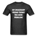 My Imaginary Friend Thinks You Have Problems Unisex Classic T-Shirt - heather black