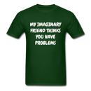 My Imaginary Friend Thinks You Have Problems Unisex Classic T-Shirt - forest green