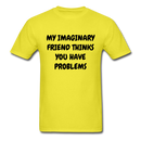 My Imaginary Friend Thinks You Have Problems Unisex Classic T-Shirt - yellow
