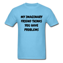 My Imaginary Friend Thinks You Have Problems Unisex Classic T-Shirt - aquatic blue