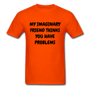 My Imaginary Friend Thinks You Have Problems Unisex Classic T-Shirt - orange