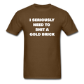 I Seriously Need to Shit a Gold Brick Unisex Classic T-Shirt - brown