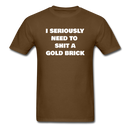 I Seriously Need to Shit a Gold Brick Unisex Classic T-Shirt - brown
