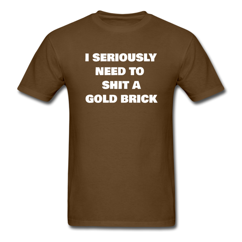 I Seriously Need to Shit a Gold Brick Unisex Classic T-Shirt - brown