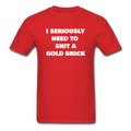 I Seriously Need to Shit a Gold Brick Unisex Classic T-Shirt - red