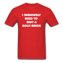 I Seriously Need to Shit a Gold Brick Unisex Classic T-Shirt - red