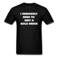 I Seriously Need to Shit a Gold Brick Unisex Classic T-Shirt - black