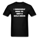 I Seriously Need to Shit a Gold Brick Unisex Classic T-Shirt - black