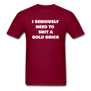 I Seriously Need to Shit a Gold Brick Unisex Classic T-Shirt - burgundy