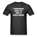 I Seriously Need to Shit a Gold Brick Unisex Classic T-Shirt - heather black