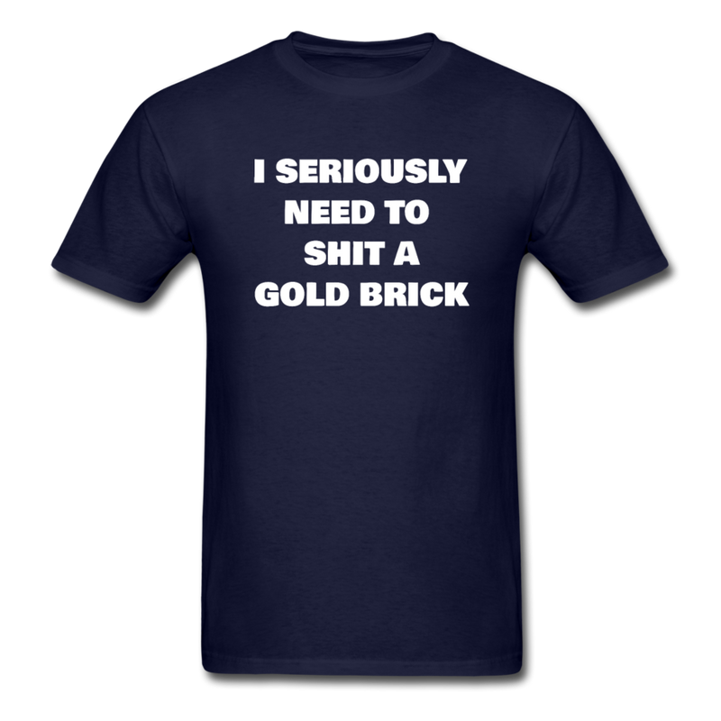 I Seriously Need to Shit a Gold Brick Unisex Classic T-Shirt - navy