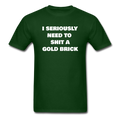 I Seriously Need to Shit a Gold Brick Unisex Classic T-Shirt - forest green