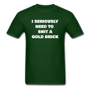 I Seriously Need to Shit a Gold Brick Unisex Classic T-Shirt - forest green