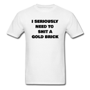 I Seriously Need to Shit A Gold Brick Unisex Classic T-Shirt - white