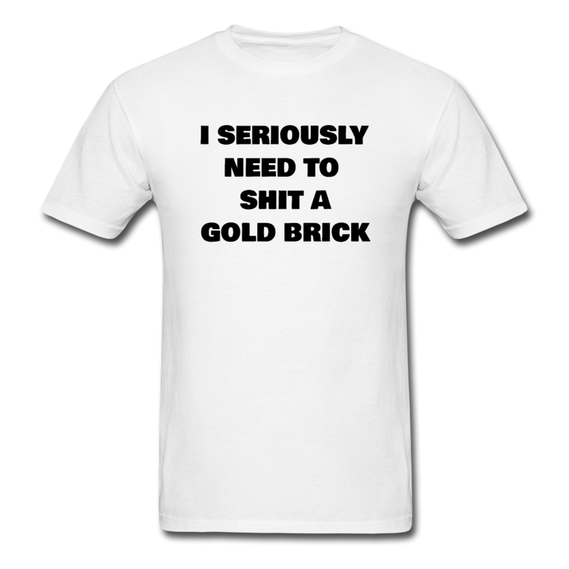 I Seriously Need to Shit A Gold Brick Unisex Classic T-Shirt - white