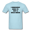 I Seriously Need to Shit A Gold Brick Unisex Classic T-Shirt - powder blue
