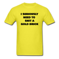 I Seriously Need to Shit A Gold Brick Unisex Classic T-Shirt - yellow
