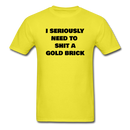 I Seriously Need to Shit A Gold Brick Unisex Classic T-Shirt - yellow