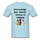 somedays the whold world is crazy Unisex Classic T-Shirt - powder blue